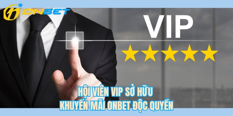 Hội viên VIP sở hữu khuyến mãi ONBET độc quyền