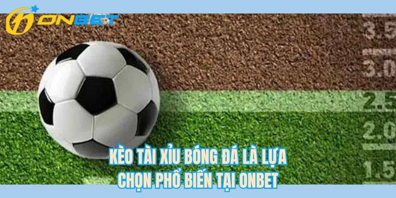 Kèo tài xỉu bóng đá là lựa chọn phổ biến tại ONBET