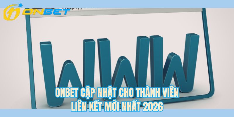 ONBET cập nhật cho thành viên liên kết mới nhất 2026