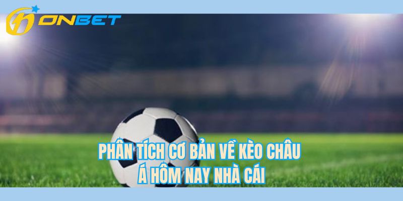 Phân tích cơ bản về kèo châu á hôm nay nhà cái